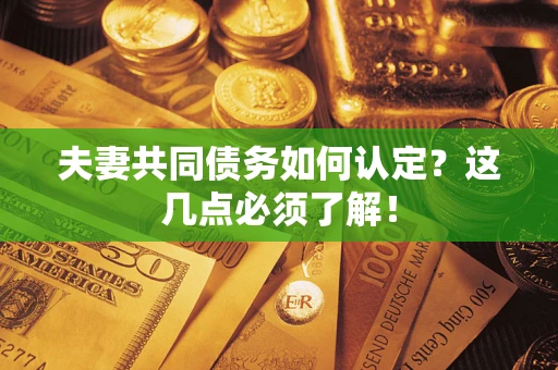 北京夫妻共同债务如何认定？这几点必须了解！