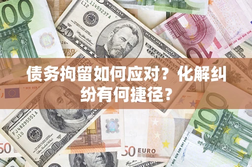 北京债务拘留如何应对？化解纠纷有何捷径？