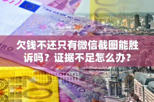 北京欠钱不还只有微信截图能胜诉吗？证据不足怎么办？