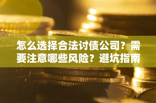 北京怎么选择合法讨债公司？需要注意哪些风险？避坑指南来了！