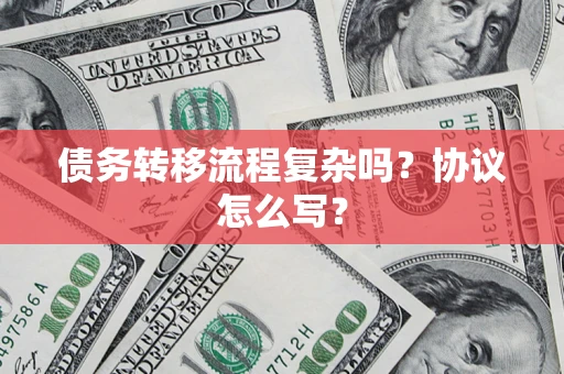 北京债务转移流程复杂吗？协议怎么写？