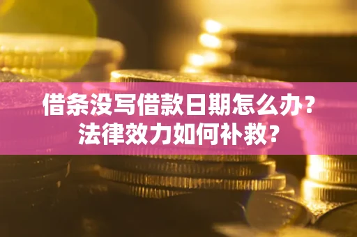 北京借条没写借款日期怎么办?法律效力如何补救? 北京借条没写借款日期怎么办?法律效力如何补救?