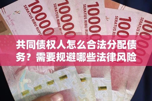 北京共同债权人怎么合法分配债务？需要规避哪些法律风险？