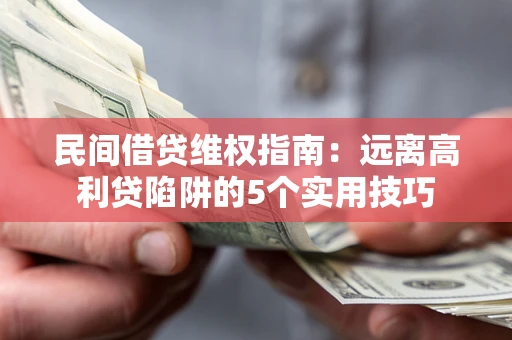 北京民间借贷维权指南：远离高利贷陷阱的5个实用技巧