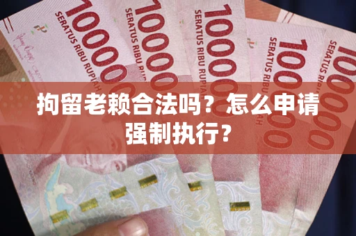 北京拘留老赖合法吗？怎么申请强制执行？