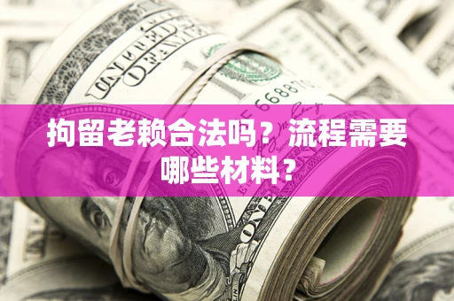 北京拘留老赖合法吗？流程需要哪些材料？