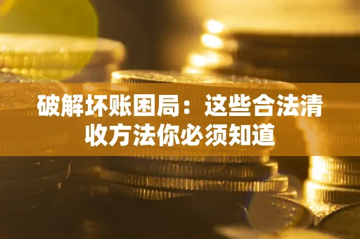 北京破解坏账困局：这些合法清收方法你必须知道