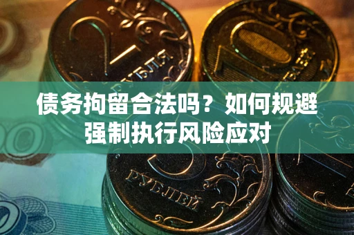 北京债务拘留合法吗？如何规避强制执行风险应对