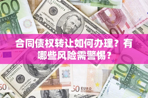 北京合同债权转让如何办理？有哪些风险需警惕？