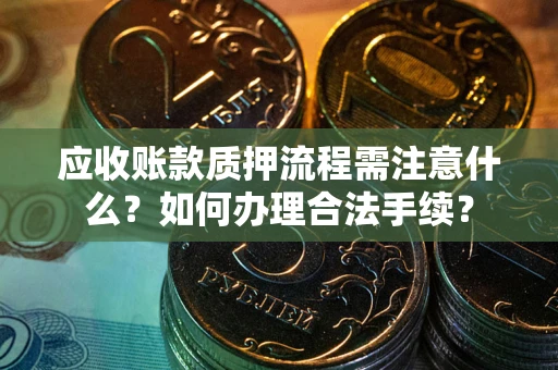 北京应收账款质押流程需注意什么？如何办理合法手续？