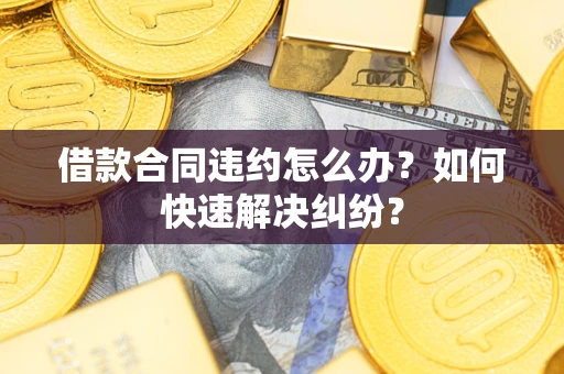 北京借款合同违约怎么办？如何快速解决纠纷？