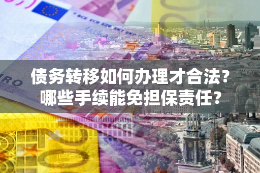 北京债务转移如何办理才合法？哪些手续能免担保责任？