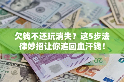 北京欠钱不还玩消失？这5步法律妙招让你追回血汗钱！