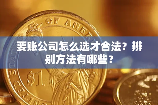 北京要账公司怎么选才合法？辨别方法有哪些？