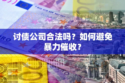 北京讨债公司合法吗？如何避免暴力催收？