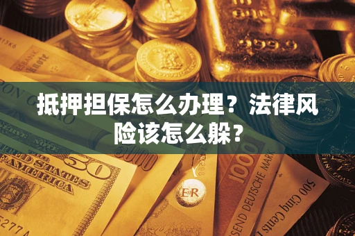 北京抵押担保怎么办理？法律风险该怎么躲？