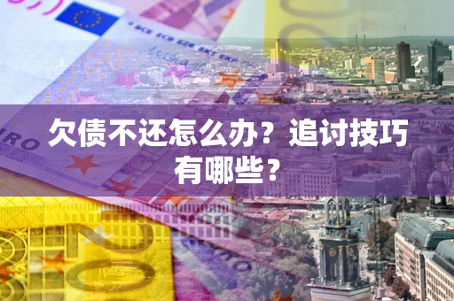 北京欠债不还怎么办？追讨技巧有哪些？