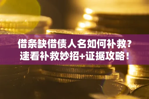 北京借条缺借债人名如何补救？速看补救妙招+证据攻略！