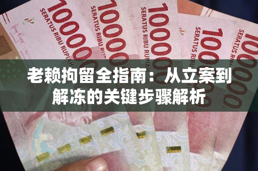北京老赖拘留全指南：从立案到解冻的关键步骤解析