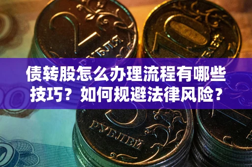 北京债转股怎么办理流程有哪些技巧？如何规避法律风险？