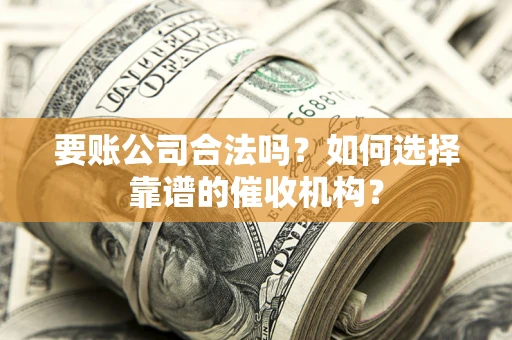 北京要账公司合法吗？如何选择靠谱的催收机构？