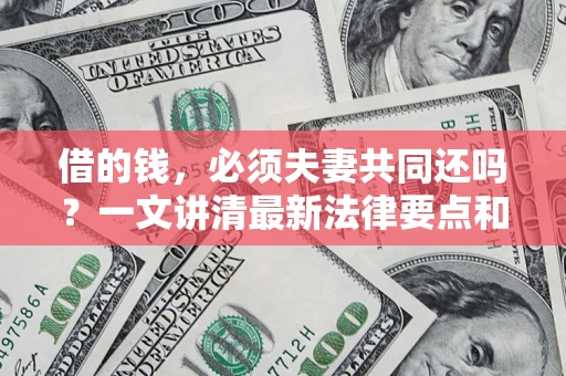 北京借的钱，必须夫妻共同还吗？一文讲清最新法律要点和避坑指南