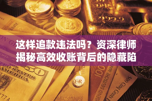 北京这样追款违法吗？资深律师揭秘高效收账背后的隐藏陷阱
