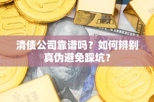 北京清债公司靠谱吗？如何辨别真伪避免踩坑？