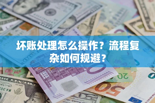 北京坏账处理怎么操作？流程复杂如何规避？