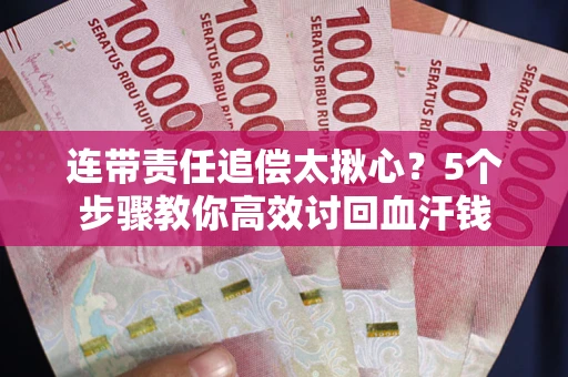 北京连带责任追偿太揪心？5个步骤教你高效讨回血汗钱