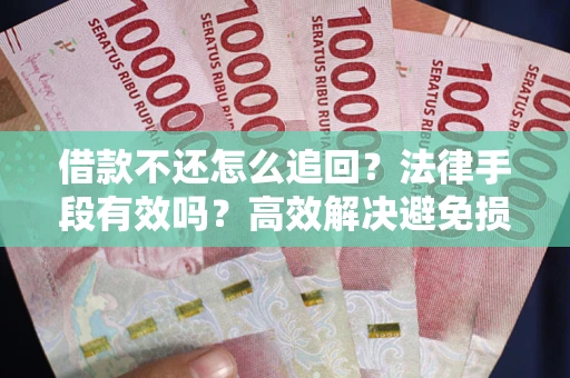 北京借款不还怎么追回？法律手段有效吗？高效解决避免损失