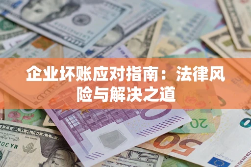 北京企业坏账应对指南：法律风险与解决之道