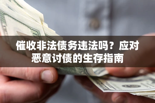 北京催收非法债务违法吗？应对恶意讨债的生存指南