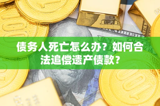 北京债务人死亡怎么办？如何合法追偿遗产债款？