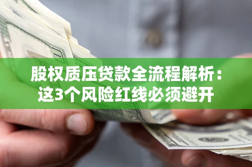 北京股权质压贷款全流程解析：这3个风险红线必须避开