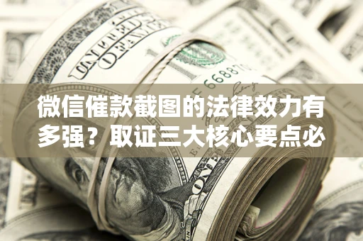 北京微信催款截图的法律效力有多强？取证三大核心要点必须知道！