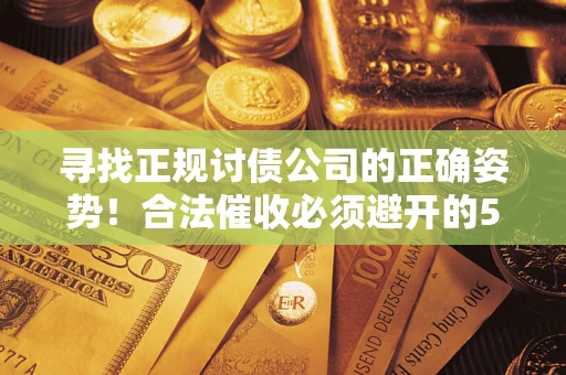 北京寻找正规讨债公司的正确姿势！合法催收必须避开的5大雷区