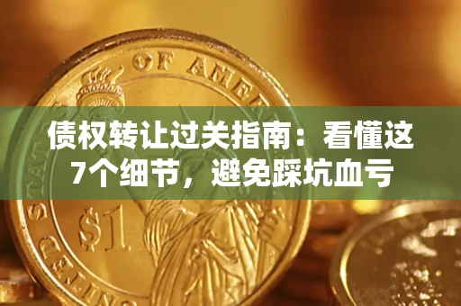 北京债权转让过关指南：看懂这7个细节，避免踩坑血亏