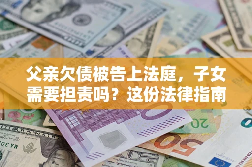 北京父亲欠债被告上法庭，子女需要担责吗？这份法律指南必须看完