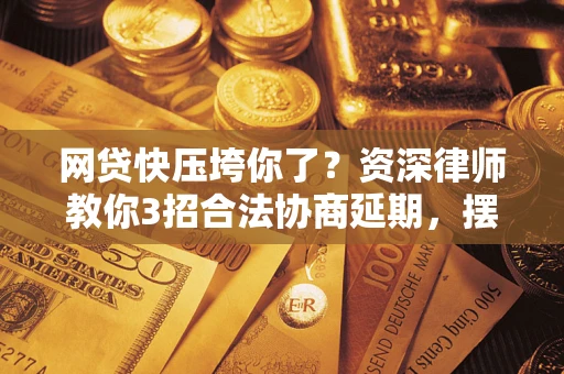 北京网贷快压垮你了？资深律师教你3招合法协商延期，摆脱暴力催收！