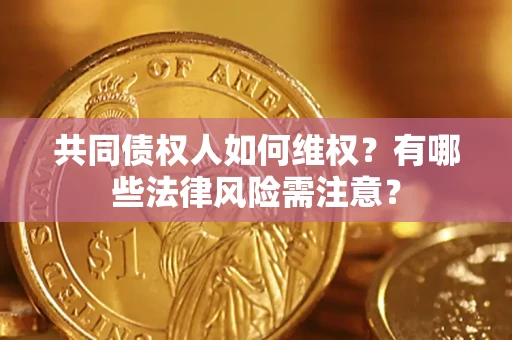 北京共同债权人如何维权？有哪些法律风险需注意？
