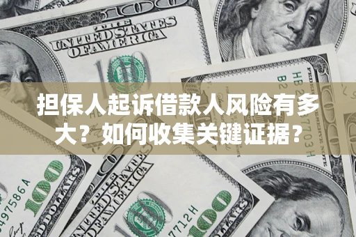 北京担保人起诉借款人风险有多大？如何收集关键证据？