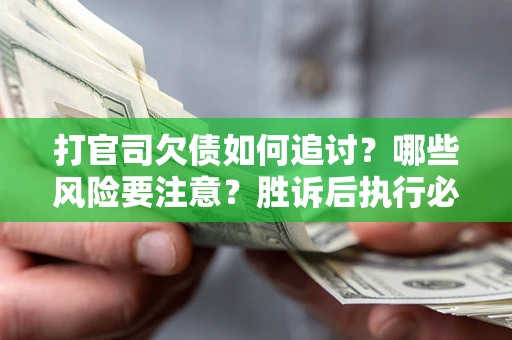 北京打官司欠债如何追讨？哪些风险要注意？胜诉后执行必看！