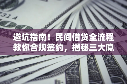 北京避坑指南！民间借贷全流程教你合规签约，揭秘三大隐形陷阱