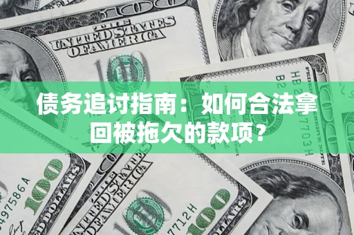 北京债务追讨指南：如何合法拿回被拖欠的款项？