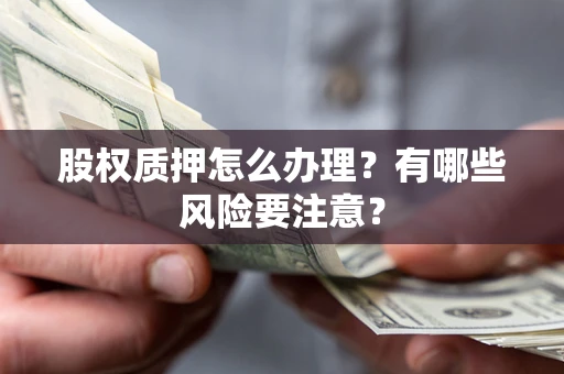 北京股权质押怎么办理？有哪些风险要注意？