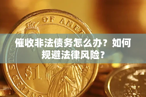北京催收非法债务怎么办？如何规避法律风险？
