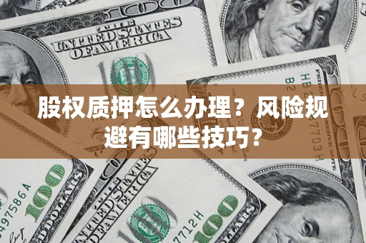 北京股权质押怎么办理？风险规避有哪些技巧？