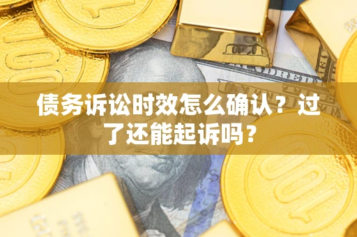 北京债务诉讼时效怎么确认？过了还能起诉吗？
