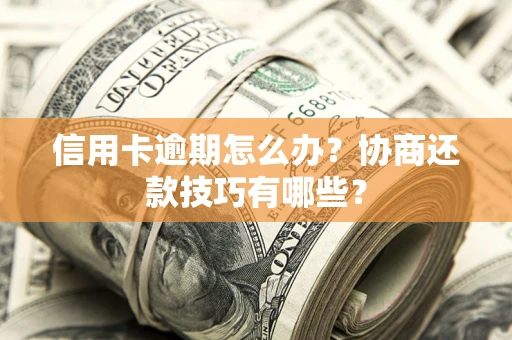 北京信用卡逾期怎么办？协商还款技巧有哪些？